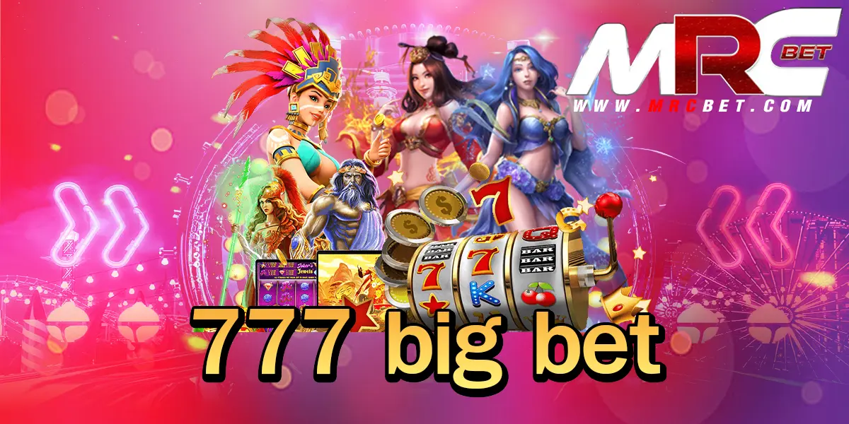 777 big bet ทางเข้า เว็บใหญ่กระแสดีที่สุดในไทย แจ็คพอตสูง